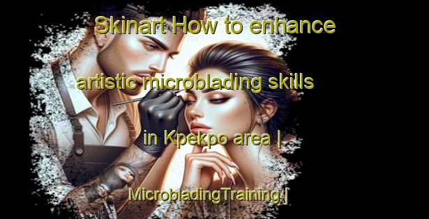 Skinart How to enhance artistic microblading skills in Kpekpo area | MicrobladingTraining | MicrobladingClasses | SkinartTraining-Ghana